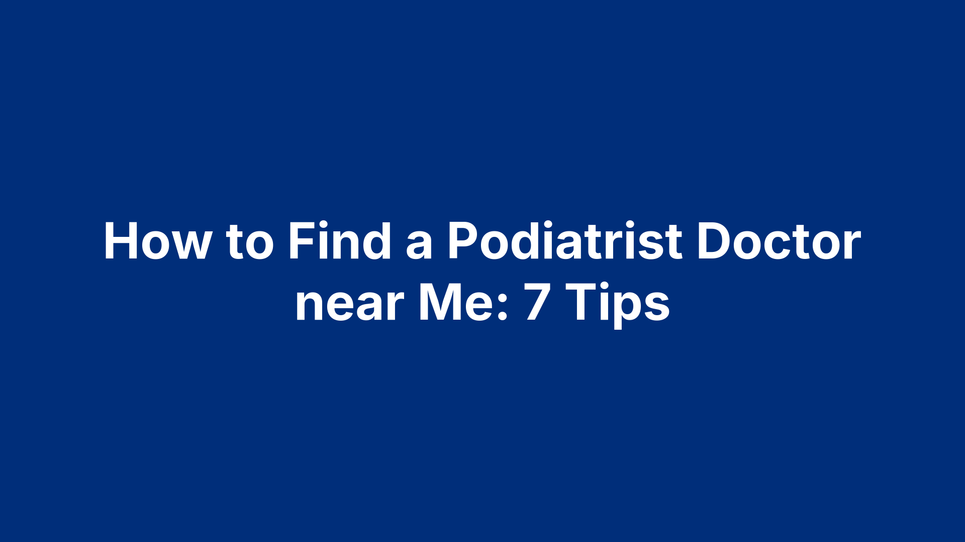 How to Find a Podiatrist Doctor near Me: 7 Tips