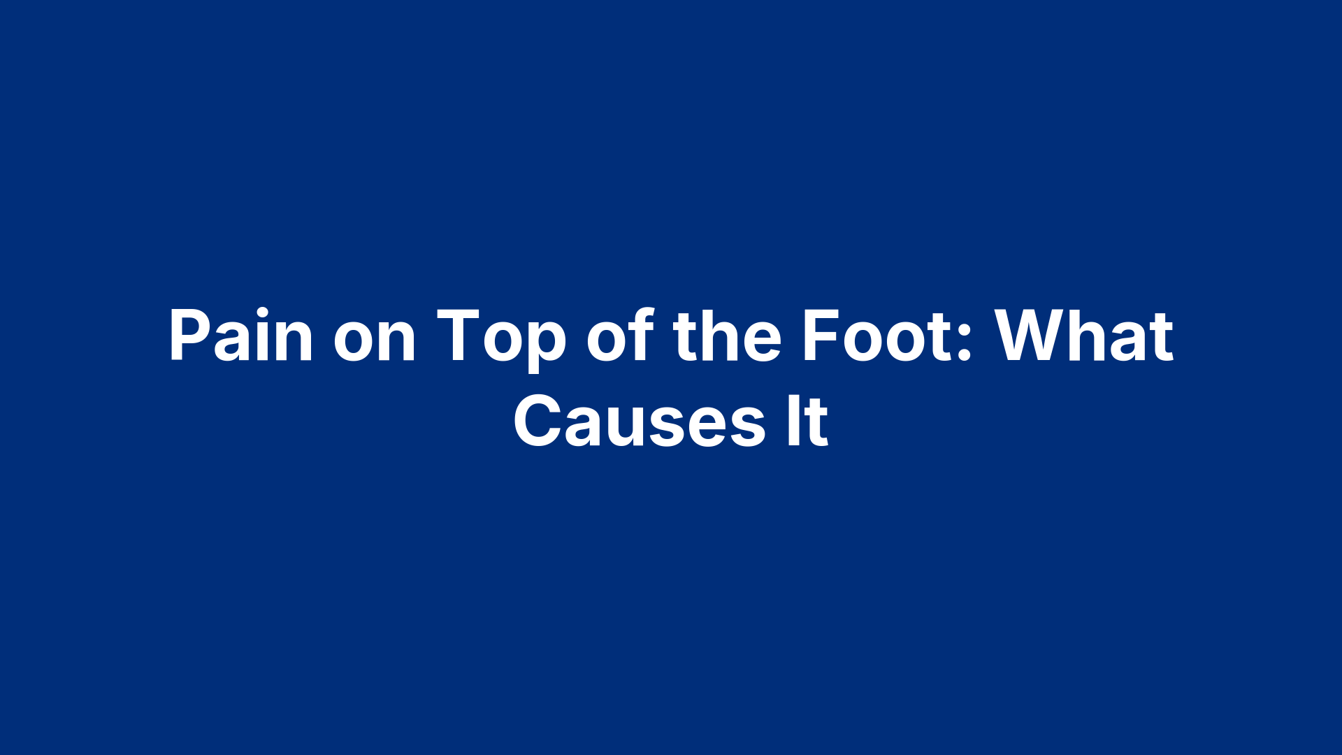 Pain on Top of the Foot: What Causes It